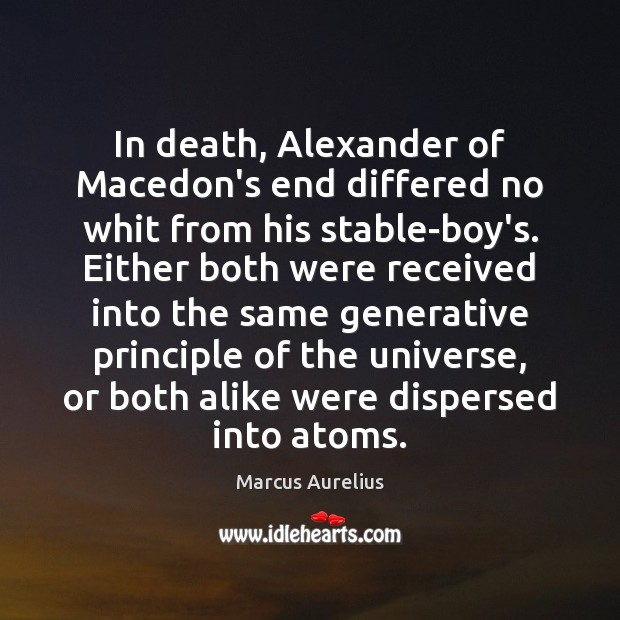 In death, Alexander of Macedon’s end differed no whit from his stable-boy’s. Marcus Aurelius Picture Quote