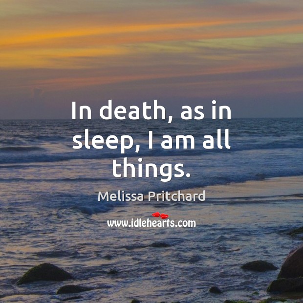 In death, as in sleep, I am all things. Melissa Pritchard Picture Quote