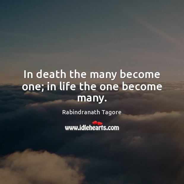 In death the many become one; in life the one become many. Rabindranath Tagore Picture Quote