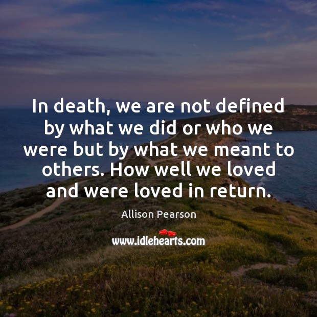 In death, we are not defined by what we did or who Allison Pearson Picture Quote