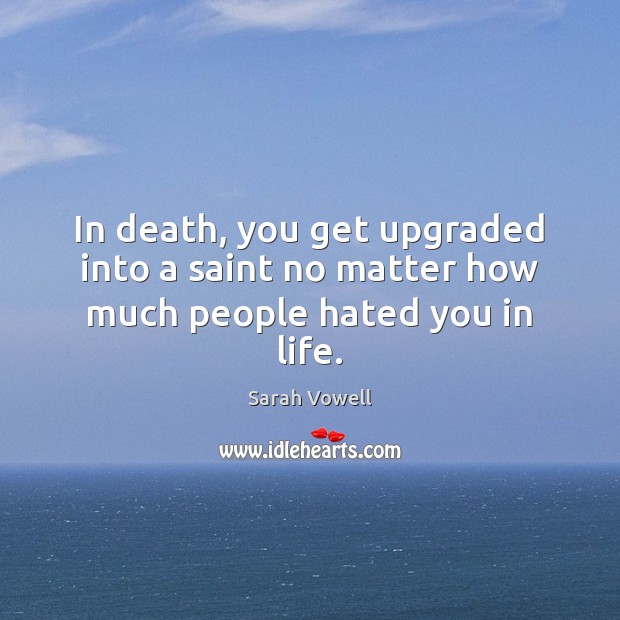 In death, you get upgraded into a saint no matter how much people hated you in life. Sarah Vowell Picture Quote