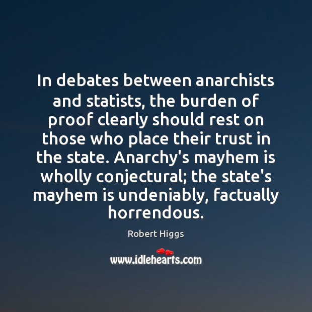 In debates between anarchists and statists, the burden of proof clearly should Robert Higgs Picture Quote