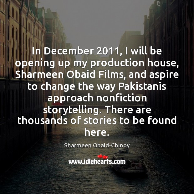 In December 2011, I will be opening up my production house, Sharmeen Obaid Image
