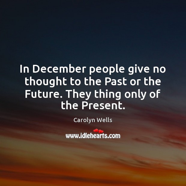 In December people give no thought to the Past or the Future. Carolyn Wells Picture Quote