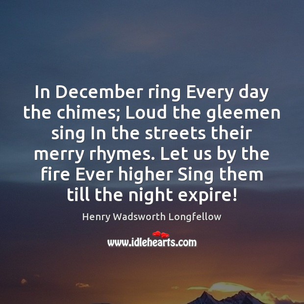 In December ring Every day the chimes; Loud the gleemen sing In Henry Wadsworth Longfellow Picture Quote