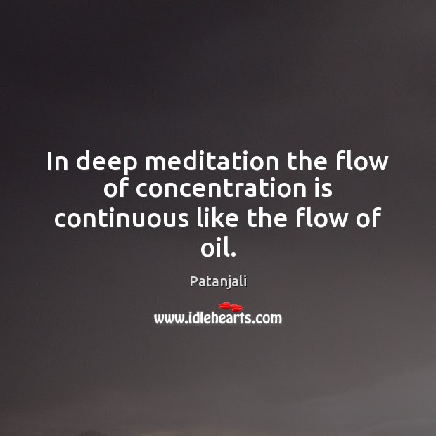 In deep meditation the flow of concentration is continuous like the flow of oil. Patanjali Picture Quote