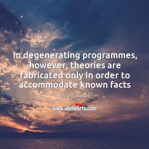 In degenerating programmes, however, theories are fabricated only in order to accommodate Image