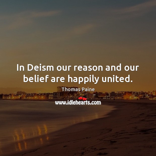 In Deism our reason and our belief are happily united. Thomas Paine Picture Quote