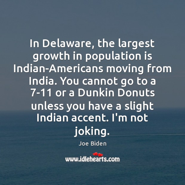 In Delaware, the largest growth in population is Indian-Americans moving from India. Joe Biden Picture Quote