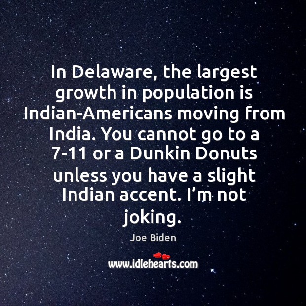In delaware, the largest growth in population is indian-americans moving from india. Joe Biden Picture Quote
