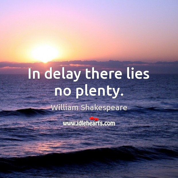 In delay there lies no plenty. William Shakespeare Picture Quote