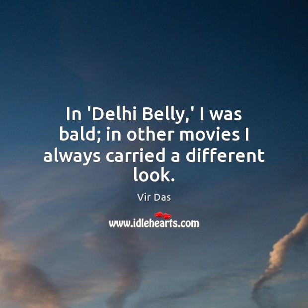 In ‘Delhi Belly,’ I was bald; in other movies I always carried a different look. Vir Das Picture Quote