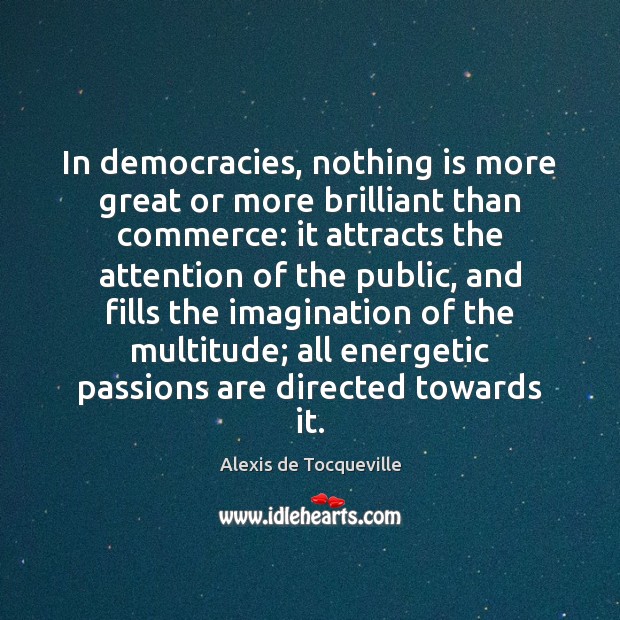 In democracies, nothing is more great or more brilliant than commerce: it Alexis de Tocqueville Picture Quote