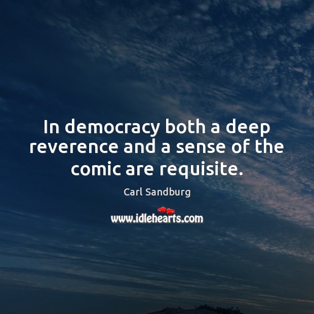 In democracy both a deep reverence and a sense of the comic are requisite. Carl Sandburg Picture Quote