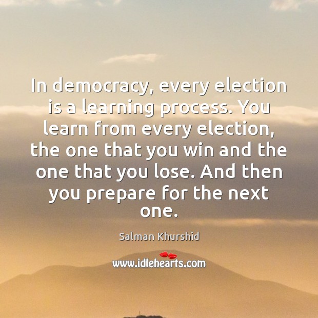 In democracy, every election is a learning process. You learn from every Salman Khurshid Picture Quote