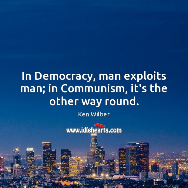 In Democracy, man exploits man; in Communism, it’s the other way round. Image