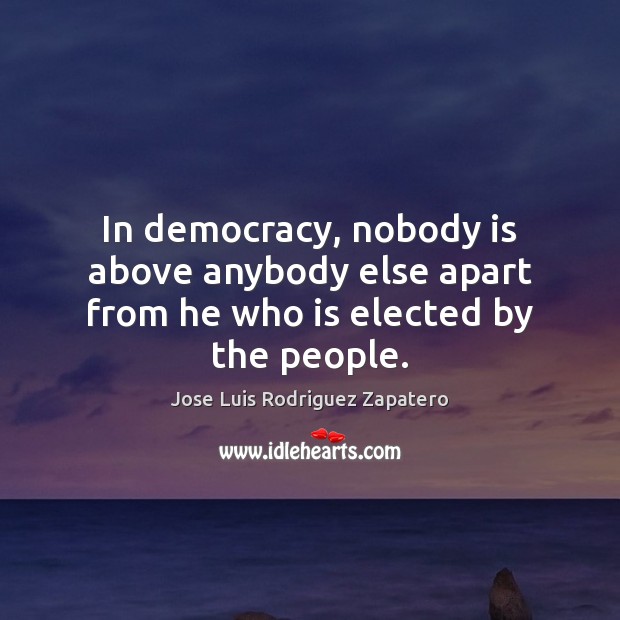 In democracy, nobody is above anybody else apart from he who is elected by the people. Image