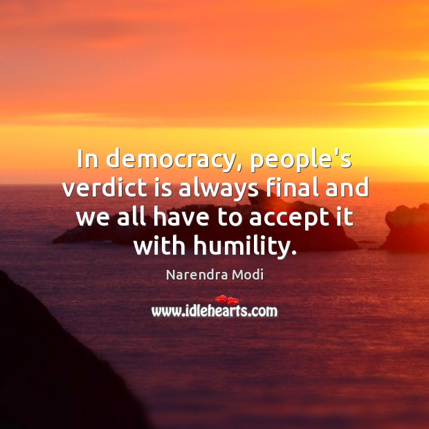In democracy, people’s verdict is always final and we all have to accept it with humility. Narendra Modi Picture Quote