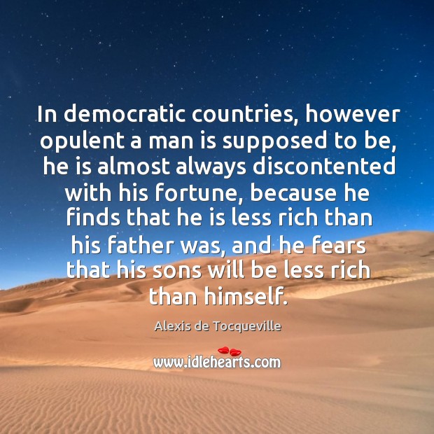 In democratic countries, however opulent a man is supposed to be, he Alexis de Tocqueville Picture Quote