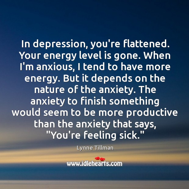 In depression, you’re flattened. Your energy level is gone. When I’m anxious, Lynne Tillman Picture Quote