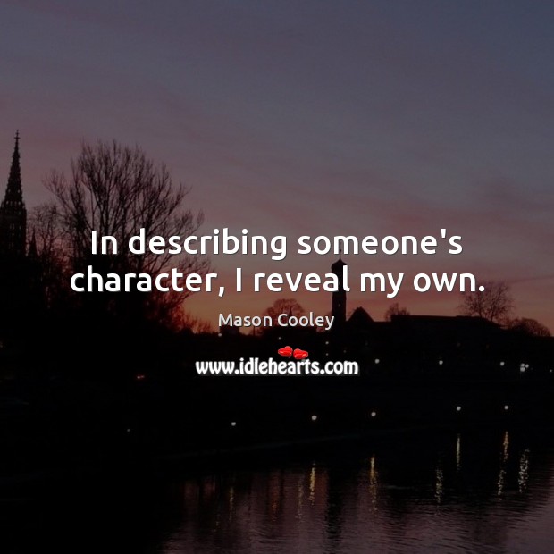 In describing someone’s character, I reveal my own. Mason Cooley Picture Quote