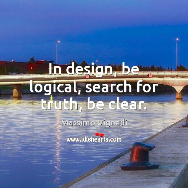 In design, be logical, search for truth, be clear. Massimo Vignelli Picture Quote