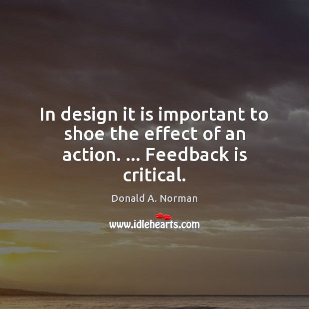 In design it is important to shoe the effect of an action. … Feedback is critical. Image