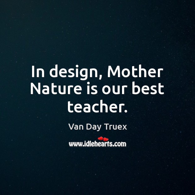 In design, Mother Nature is our best teacher. Van Day Truex Picture Quote
