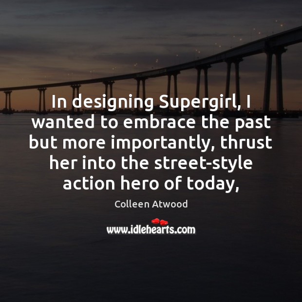 In designing Supergirl, I wanted to embrace the past but more importantly, Colleen Atwood Picture Quote