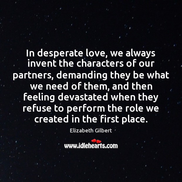 In desperate love, we always invent the characters of our partners, demanding Elizabeth Gilbert Picture Quote