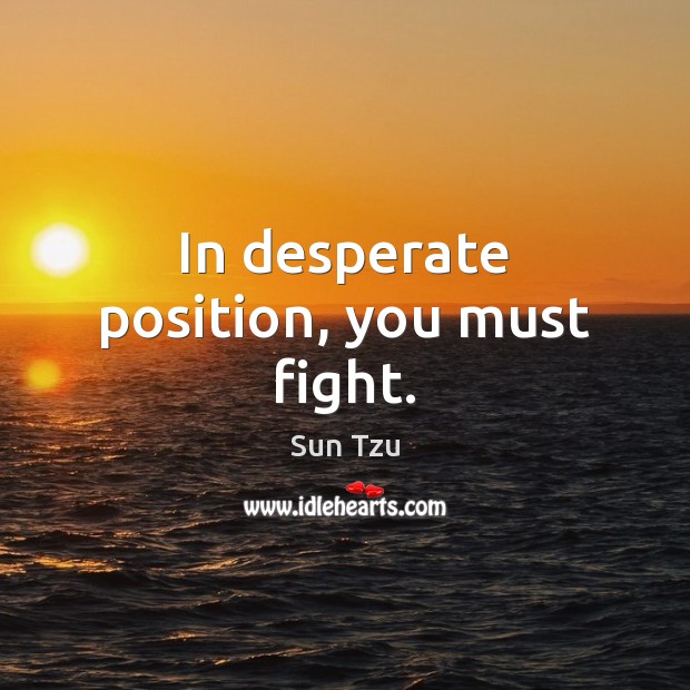 In desperate position, you must fight. Sun Tzu Picture Quote