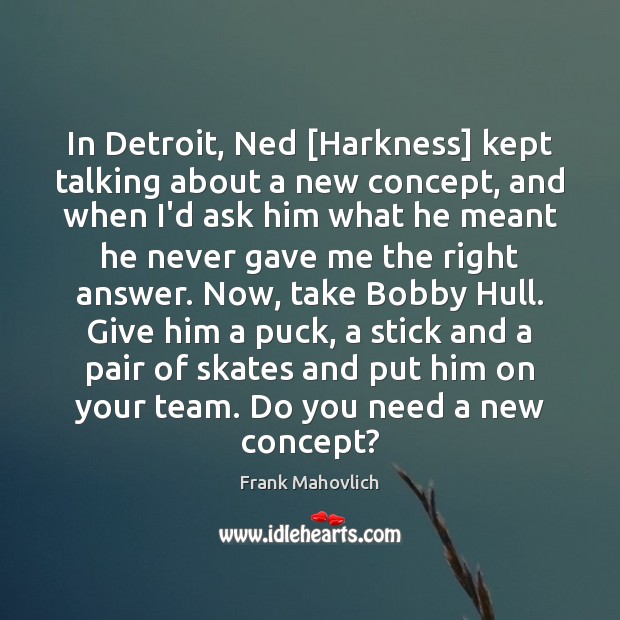In Detroit, Ned [Harkness] kept talking about a new concept, and when Frank Mahovlich Picture Quote