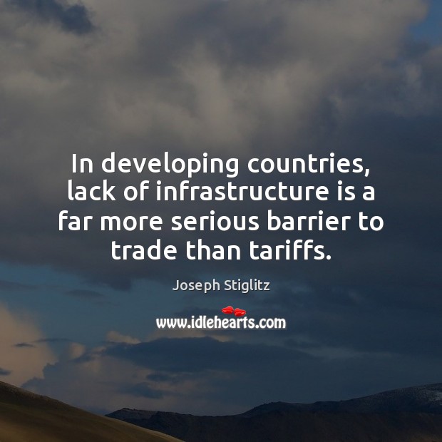In developing countries, lack of infrastructure is a far more serious barrier Joseph Stiglitz Picture Quote