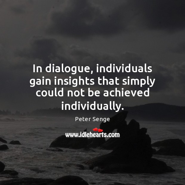 In dialogue, individuals gain insights that simply could not be achieved individually. Peter Senge Picture Quote