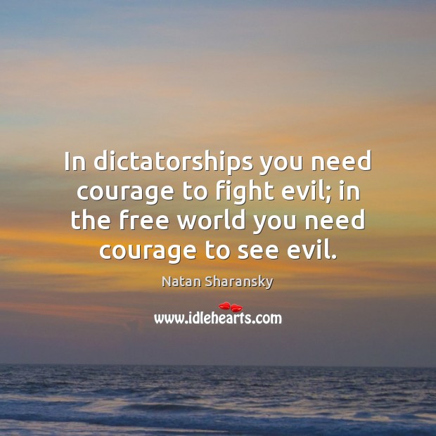 In dictatorships you need courage to fight evil; in the free world Natan Sharansky Picture Quote
