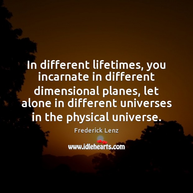 In different lifetimes, you incarnate in different dimensional planes, let alone in Image