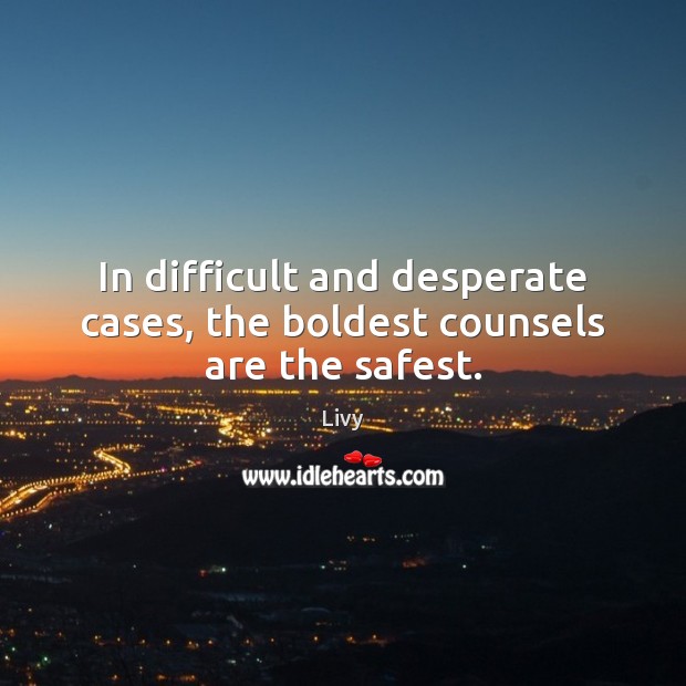 In difficult and desperate cases, the boldest counsels are the safest. Livy Picture Quote