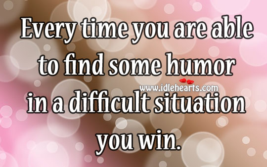 Every time you are able to find some humor in a difficult situation you win. Image