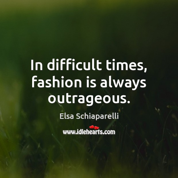 In difficult times, fashion is always outrageous. Image