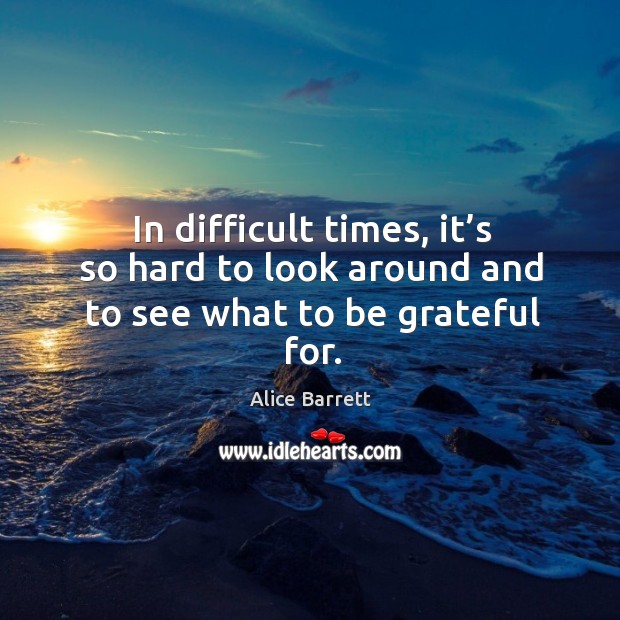 In difficult times, it’s so hard to look around and to see what to be grateful for. Image