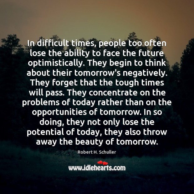 In difficult times, people too often lose the ability to face the Robert H. Schuller Picture Quote