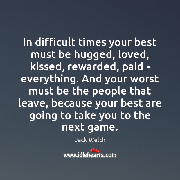 In difficult times your best must be hugged, loved, kissed, rewarded, paid Jack Welch Picture Quote