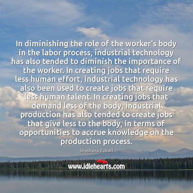 In diminishing the role of the worker’s body in the labor process, Shoshana Zuboff Picture Quote