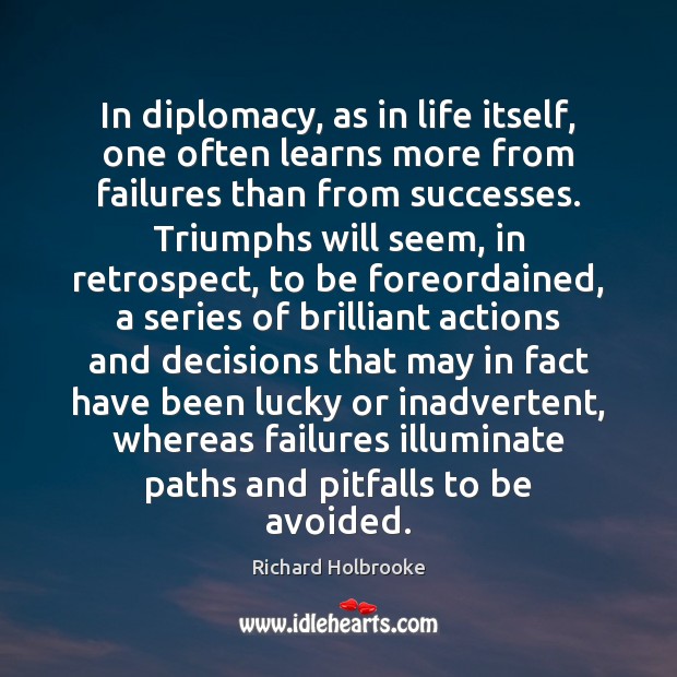 In diplomacy, as in life itself, one often learns more from failures Richard Holbrooke Picture Quote