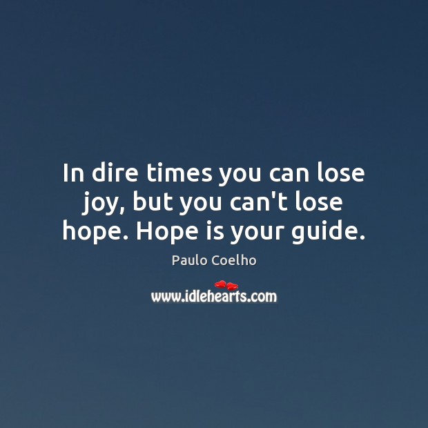 In dire times you can lose joy, but you can’t lose hope. Hope is your guide. Paulo Coelho Picture Quote
