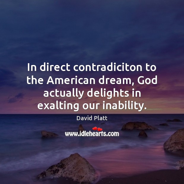 In direct contradiciton to the American dream, God actually delights in exalting David Platt Picture Quote