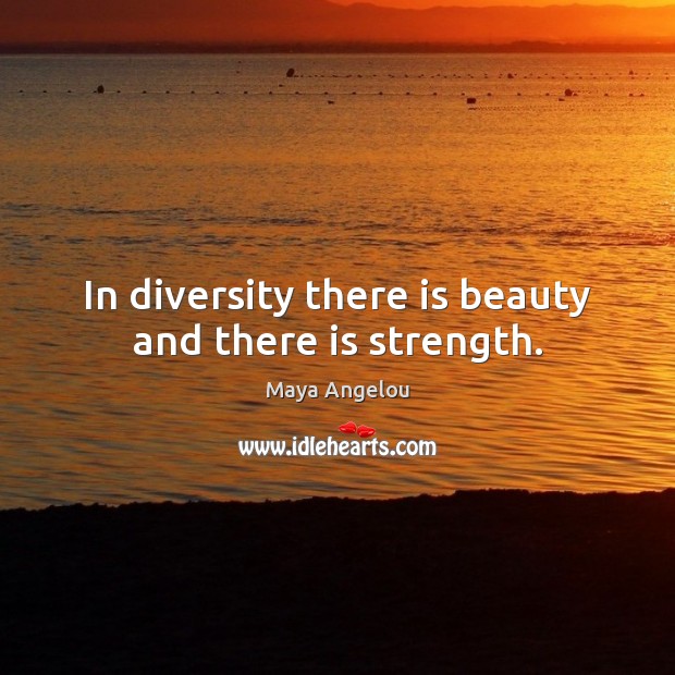 In diversity there is beauty and there is strength. Maya Angelou Picture Quote