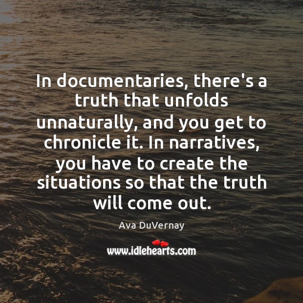 In documentaries, there’s a truth that unfolds unnaturally, and you get to Ava DuVernay Picture Quote