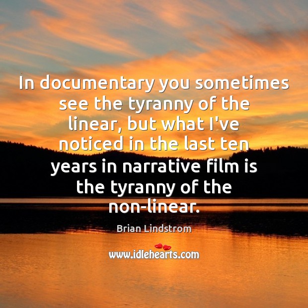 In documentary you sometimes see the tyranny of the linear, but what Brian Lindstrom Picture Quote