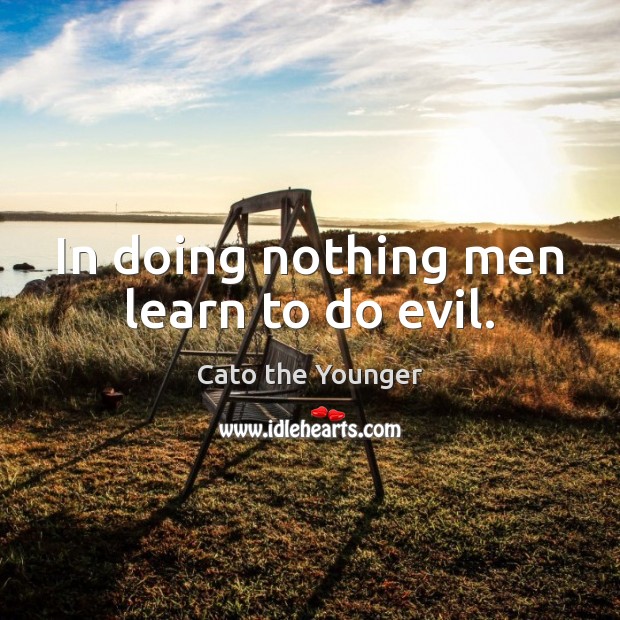 In doing nothing men learn to do evil. Cato the Younger Picture Quote